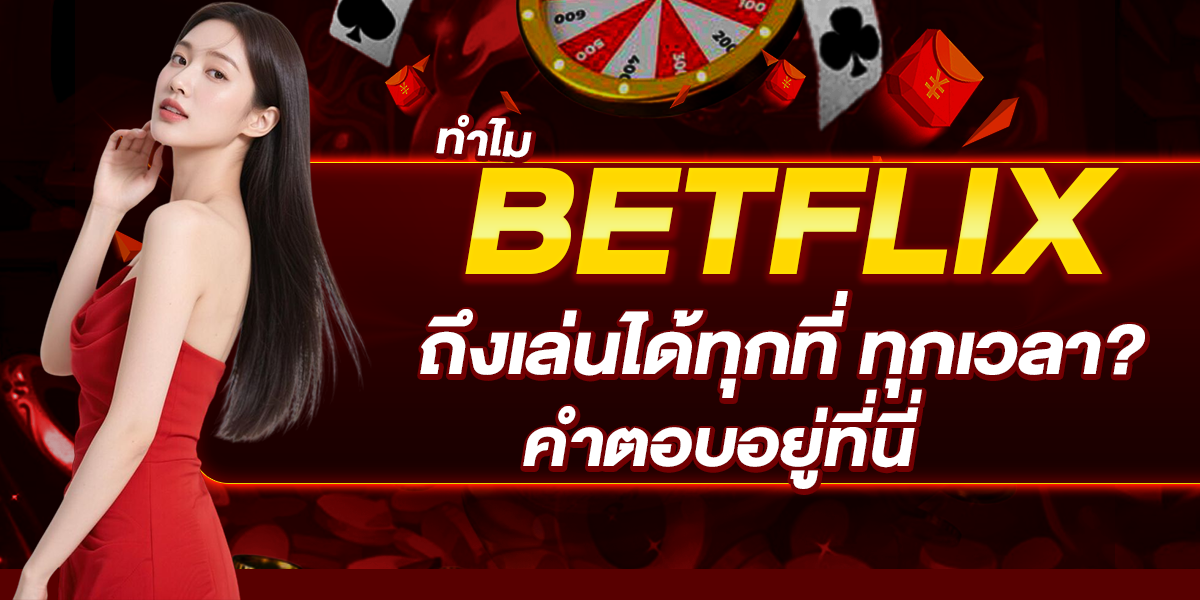 ทำไม BETFLIX ถึงเล่นได้ทุกที่ ทุกเวลา คำตอบอยู่ที่นี่