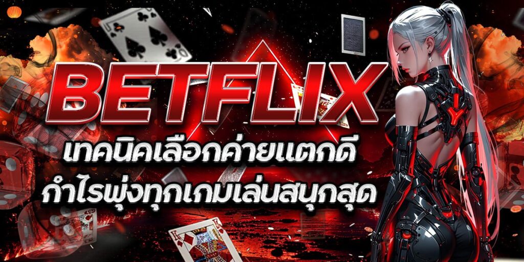 BETFLIX เทคนิคเลือกค่ายแตกดี กำไรพุ่งทุกเกมเล่นสนุกสุด
